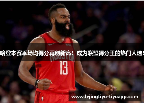 哈登本赛季场均得分再创新高！成为联盟得分王的热门人选！