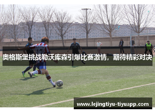 奥格斯堡挑战勒沃库森引爆比赛激情，期待精彩对决